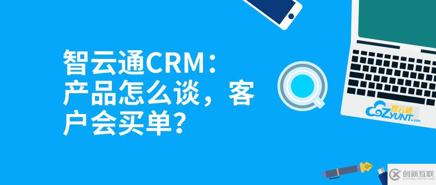 智云通CRM：產(chǎn)品怎么談，客戶會(huì)買單？