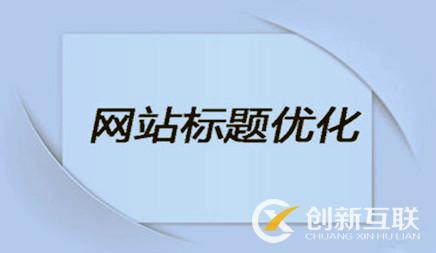 企業(yè)網站優(yōu)化時，網站標題該怎么設置