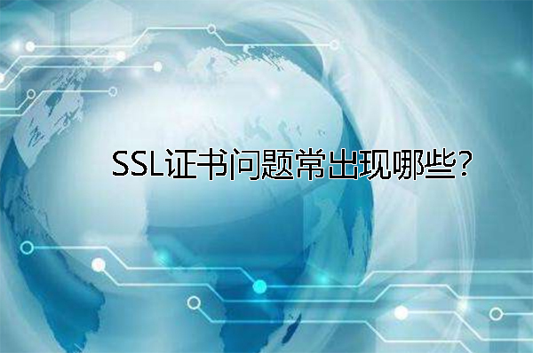 SSL證書問題常出現(xiàn)哪些？