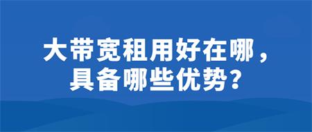 大帶寬租用好在哪？具備哪些優(yōu)勢？