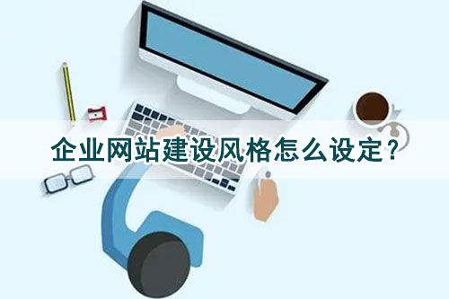 企業(yè)網(wǎng)站建設風格怎么設定？